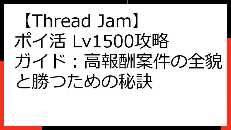 【Thread Jam】ポイ活 Lv1500攻略ガイド：高報酬案件の全貌と勝つための秘訣