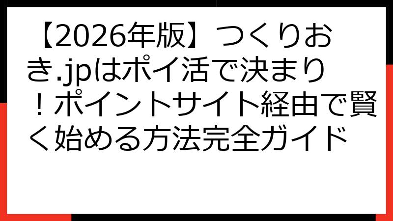 【2026年版】つくりおき.jpはポイ活で決まり！ポイントサイト経由で賢く始める方法完全ガイド