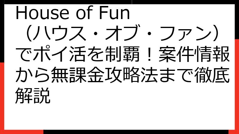 House of Fun（ハウス・オブ・ファン）でポイ活を制覇！案件情報から無課金攻略法まで徹底解説
