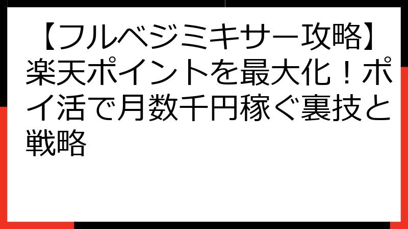 【フルベジミキサー攻略】楽天ポイントを最大化！ポイ活で月数千円稼ぐ裏技と戦略