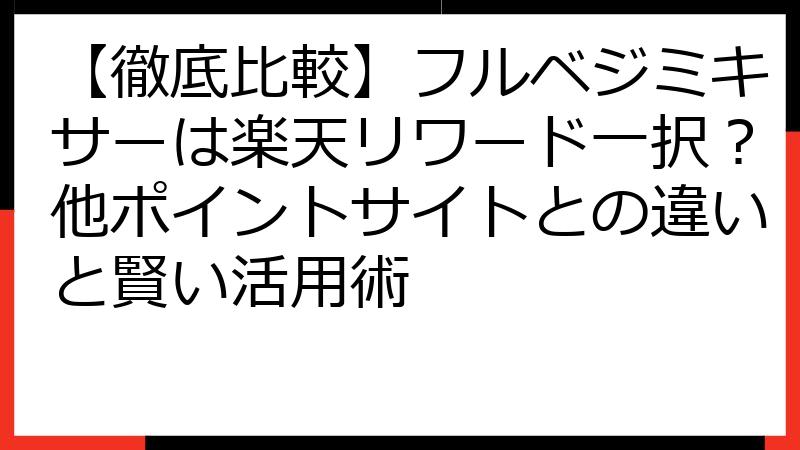 【徹底比較】フルベジミキサーは楽天リワード一択？他ポイントサイトとの違いと賢い活用術