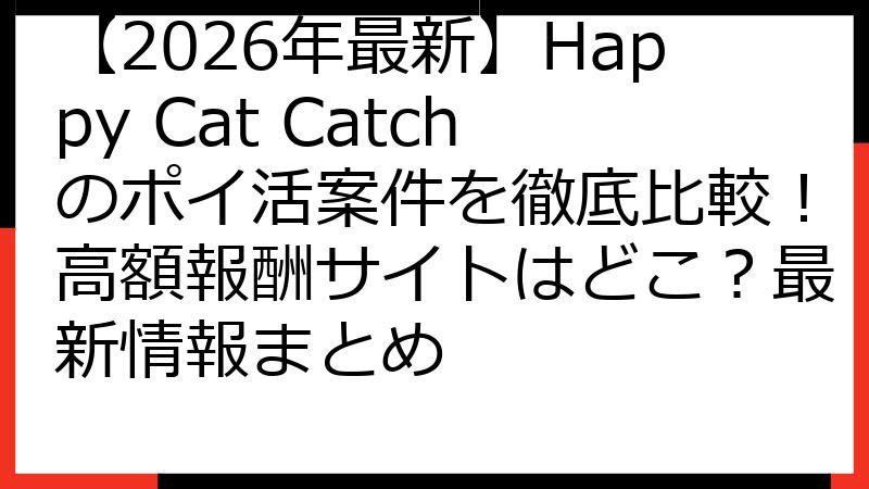 【2026年最新】Happy Cat Catchのポイ活案件を徹底比較！高額報酬サイトはどこ？最新情報まとめ