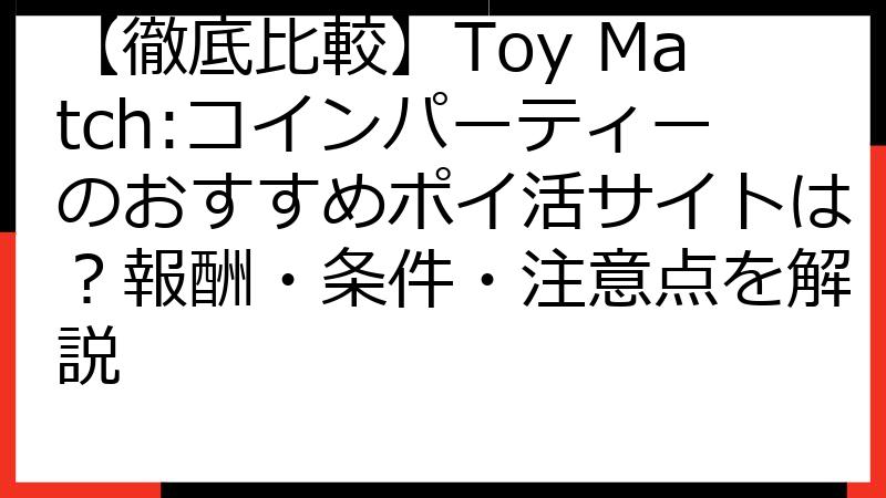【徹底比較】Toy Match:コインパーティーのおすすめポイ活サイトは？報酬・条件・注意点を解説