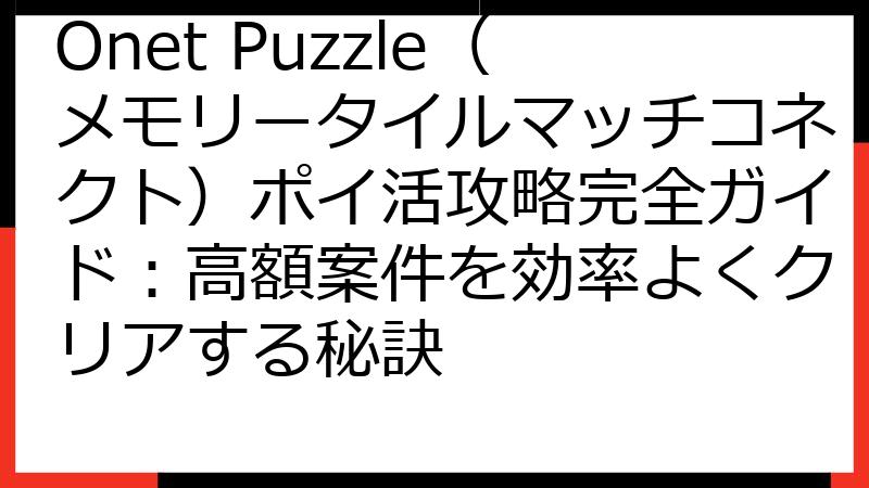 Onet Puzzle（メモリータイルマッチコネクト）ポイ活攻略完全ガイド：高額案件を効率よくクリアする秘訣