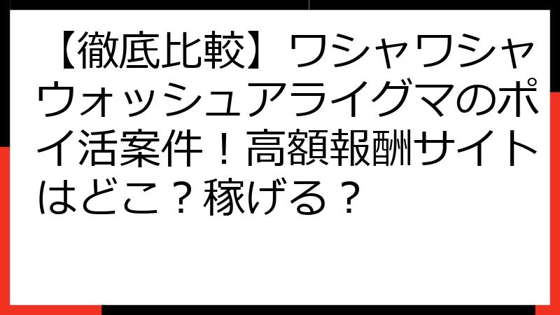 【徹底比較】ワシャワシャウォッシュアライグマのポイ活案件！高額報酬サイトはどこ？稼げる？