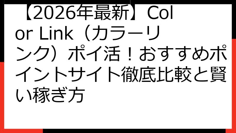 【2026年最新】Color Link（カラーリンク）ポイ活！おすすめポイントサイト徹底比較と賢い稼ぎ方