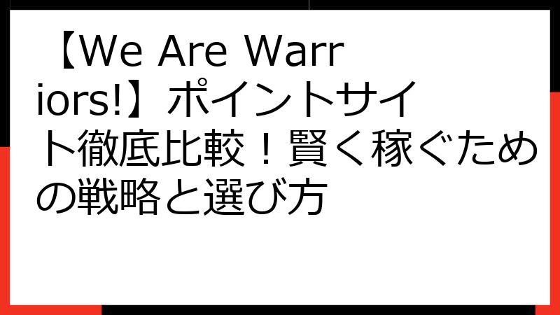 【We Are Warriors!】ポイントサイト徹底比較！賢く稼ぐための戦略と選び方