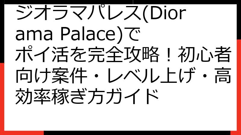 ジオラマパレス(Diorama Palace)でポイ活を完全攻略！初心者向け案件・レベル上げ・高効率稼ぎ方ガイド