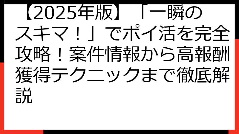 【2025年版】「一瞬のスキマ！」でポイ活を完全攻略！案件情報から高報酬獲得テクニックまで徹底解説