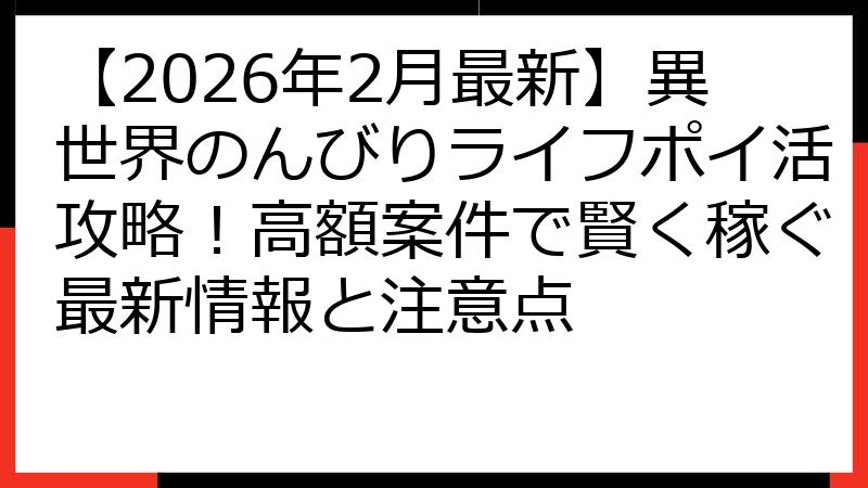 【2026年2月最新】異世界のんびりライフポイ活攻略！高額案件で賢く稼ぐ最新情報と注意点
