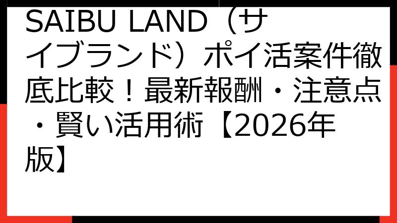 SAIBU LAND（サイブランド）ポイ活案件徹底比較！最新報酬・注意点・賢い活用術【2026年版】
