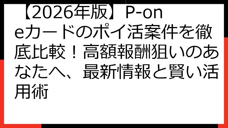 【2026年版】P-oneカードのポイ活案件を徹底比較！高額報酬狙いのあなたへ、最新情報と賢い活用術