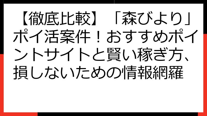 【徹底比較】「森びより」ポイ活案件！おすすめポイントサイトと賢い稼ぎ方、損しないための情報網羅