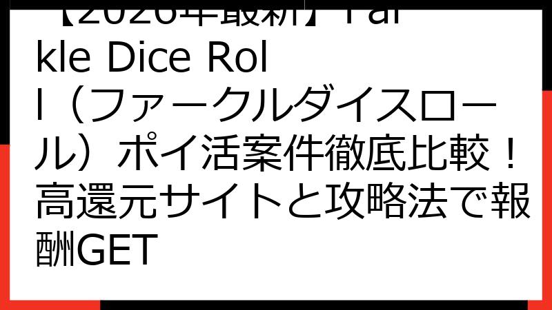 【2026年最新】Farkle Dice Roll（ファークルダイスロール）ポイ活案件徹底比較！高還元サイトと攻略法で報酬GET