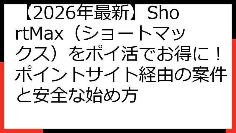 【2026年最新】ShortMax（ショートマックス）をポイ活でお得に！ポイントサイト経由の案件と安全な始め方