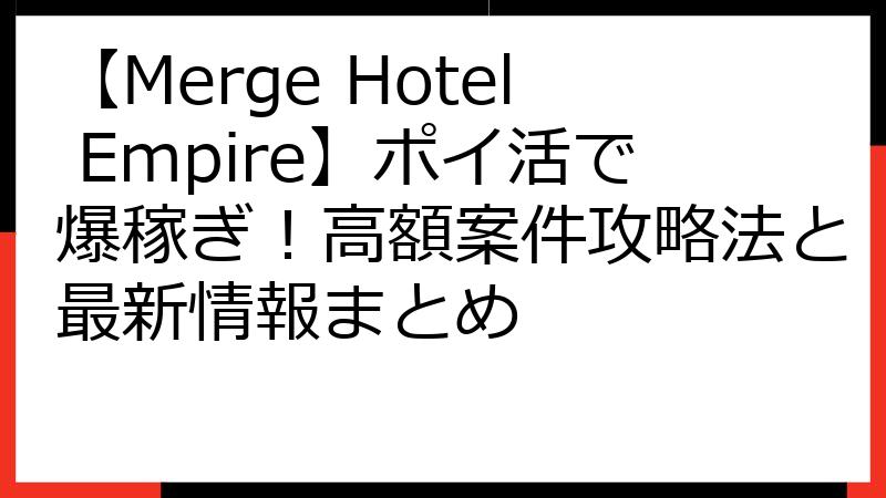 【Merge Hotel Empire】ポイ活で爆稼ぎ！高額案件攻略法と最新情報まとめ
