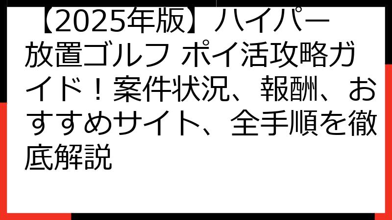 【2025年版】ハイパー放置ゴルフ ポイ活攻略ガイド！案件状況、報酬、おすすめサイト、全手順を徹底解説