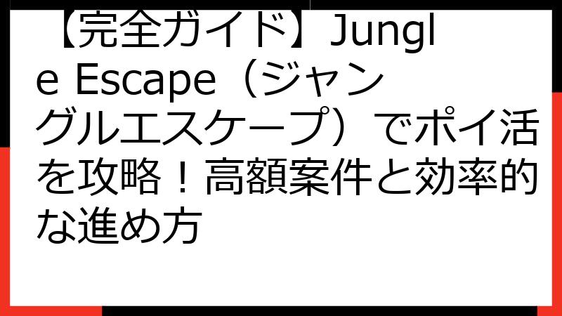 【完全ガイド】Jungle Escape（ジャングルエスケープ）でポイ活を攻略！高額案件と効率的な進め方