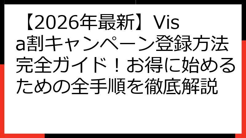 【2026年最新】Visa割キャンペーン登録方法完全ガイド！お得に始めるための全手順を徹底解説