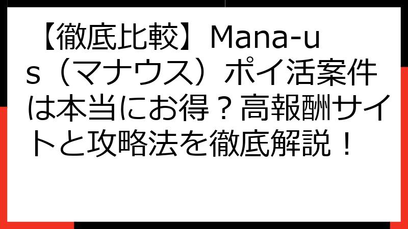 【徹底比較】Mana-us（マナウス）ポイ活案件は本当にお得？高報酬サイトと攻略法を徹底解説！