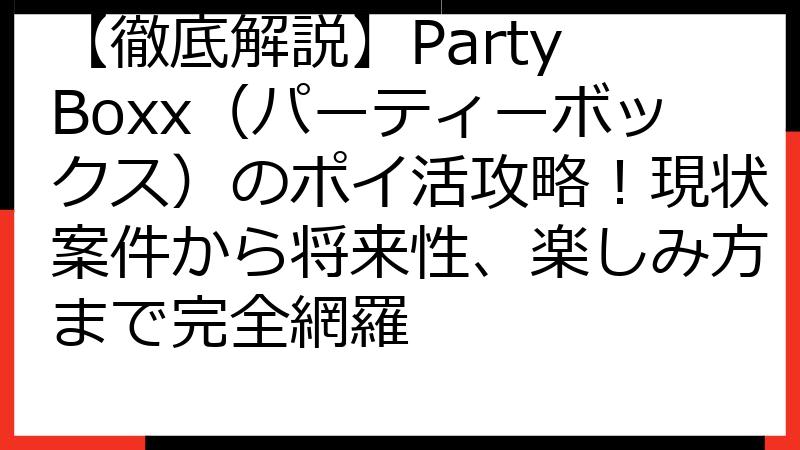 【徹底解説】Party Boxx（パーティーボックス）のポイ活攻略！現状案件から将来性、楽しみ方まで完全網羅