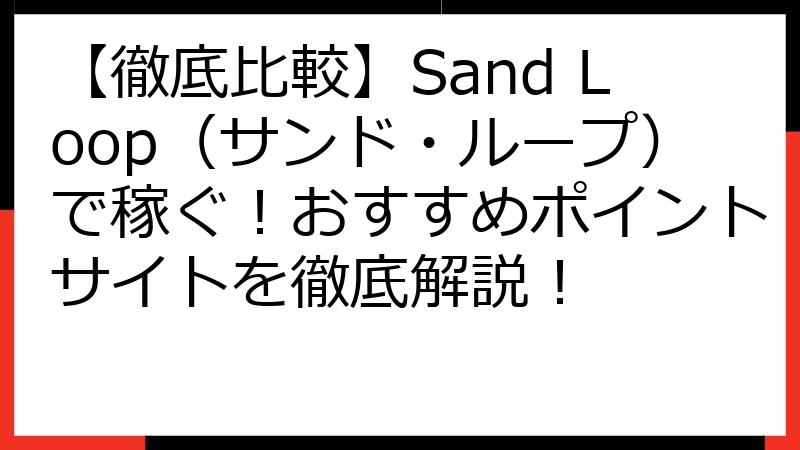 【徹底比較】Sand Loop（サンド・ループ）で稼ぐ！おすすめポイントサイトを徹底解説！