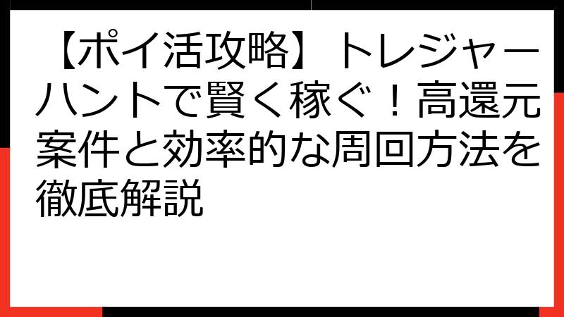 【ポイ活攻略】トレジャーハントで賢く稼ぐ！高還元案件と効率的な周回方法を徹底解説