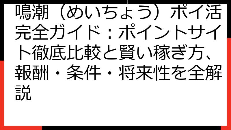鳴潮（めいちょう）ポイ活完全ガイド：ポイントサイト徹底比較と賢い稼ぎ方、報酬・条件・将来性を全解説