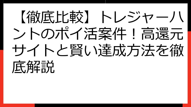 【徹底比較】トレジャーハントのポイ活案件！高還元サイトと賢い達成方法を徹底解説
