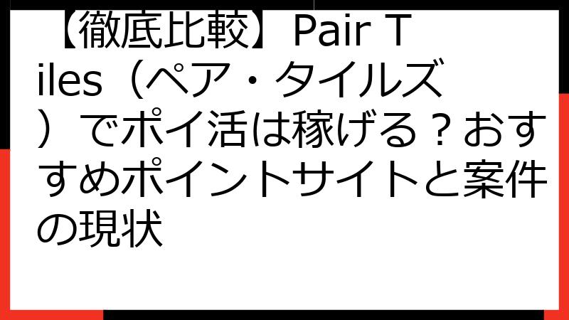 【徹底比較】Pair Tiles（ペア・タイルズ）でポイ活は稼げる？おすすめポイントサイトと案件の現状