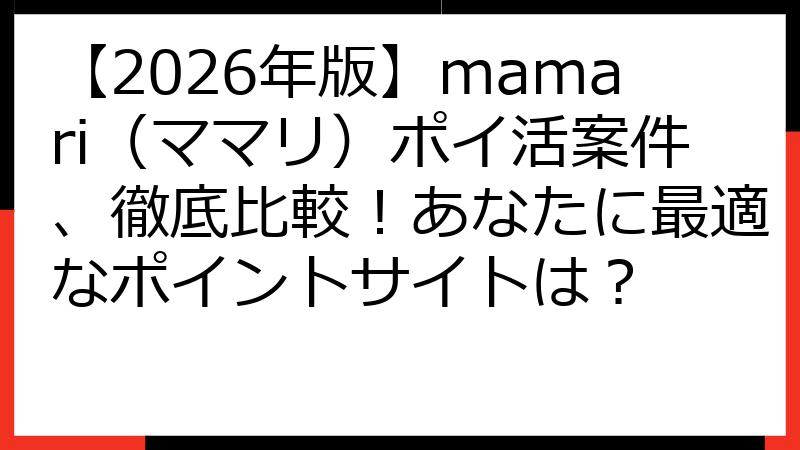 【2026年版】mamari（ママリ）ポイ活案件、徹底比較！あなたに最適なポイントサイトは？