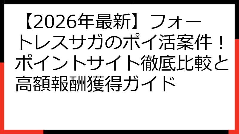 【2026年最新】フォートレスサガのポイ活案件！ポイントサイト徹底比較と高額報酬獲得ガイド