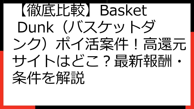 【徹底比較】Basket Dunk（バスケットダンク）ポイ活案件！高還元サイトはどこ？最新報酬・条件を解説