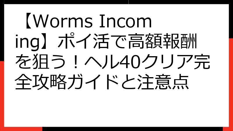 【Worms Incoming】ポイ活で高額報酬を狙う！ヘル40クリア完全攻略ガイドと注意点