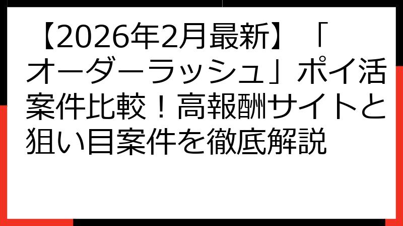 【2026年2月最新】「オーダーラッシュ」ポイ活案件比較！高報酬サイトと狙い目案件を徹底解説