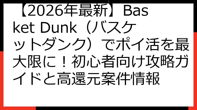 【2026年最新】Basket Dunk（バスケットダンク）でポイ活を最大限に！初心者向け攻略ガイドと高還元案件情報