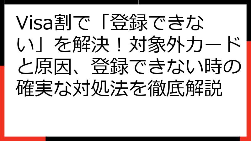 Visa割で「登録できない」を解決！対象外カードと原因、登録できない時の確実な対処法を徹底解説