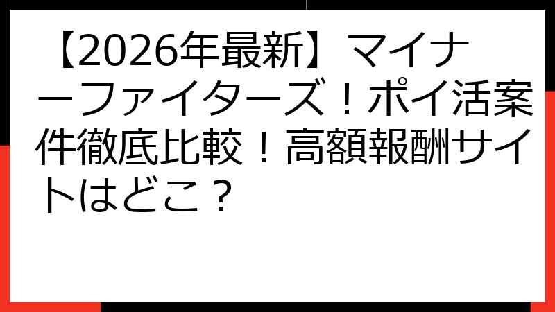 【2026年最新】マイナーファイターズ！ポイ活案件徹底比較！高額報酬サイトはどこ？