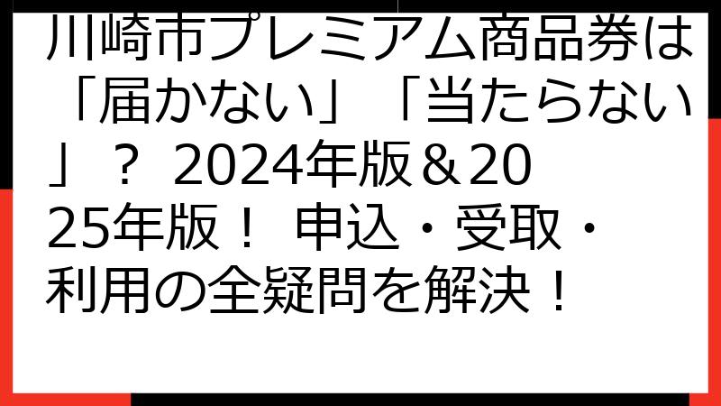 川崎市プレミアム商品券は「届かない」「当たらない」？ 2024年版＆2025年版！ 申込・受取・利用の全疑問を解決！