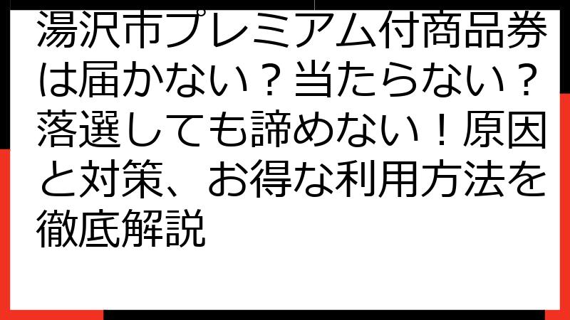 湯沢市プレミアム付商品券は届かない？当たらない？落選しても諦めない！原因と対策、お得な利用方法を徹底解説