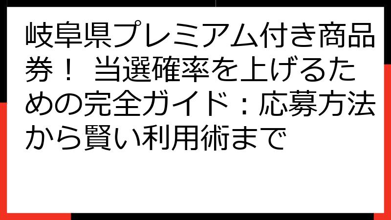 岐阜県プレミアム付き商品券！ 当選確率を上げるための完全ガイド：応募方法から賢い利用術まで