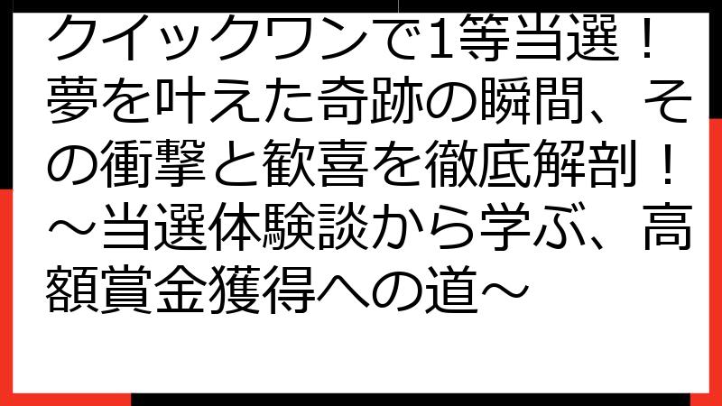 クイックワンで1等当選！夢を叶えた奇跡の瞬間、その衝撃と歓喜を徹底解剖！～当選体験談から学ぶ、高額賞金獲得への道～