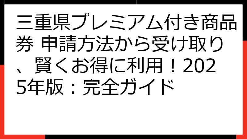 三重県プレミアム付き商品券 申請方法から受け取り、賢くお得に利用！2025年版：完全ガイド