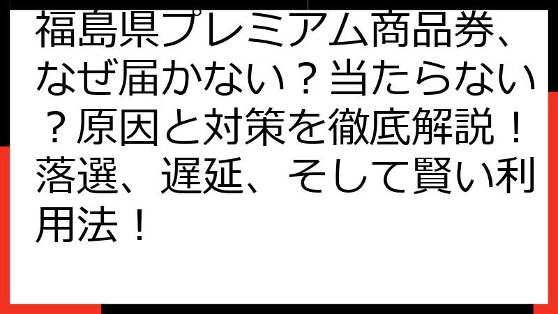 福島県プレミアム商品券、なぜ届かない？当たらない？原因と対策を徹底解説！落選、遅延、そして賢い利用法！