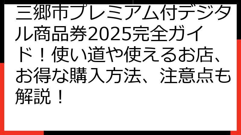 三郷市プレミアム付デジタル商品券2025完全ガイド！使い道や使えるお店、お得な購入方法、注意点も解説！