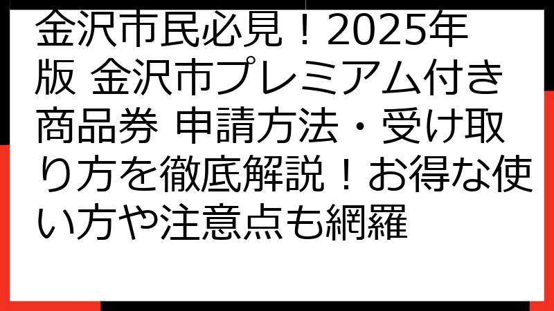 金沢市民必見！2025年版 金沢市プレミアム付き商品券 申請方法・受け取り方を徹底解説！お得な使い方や注意点も網羅