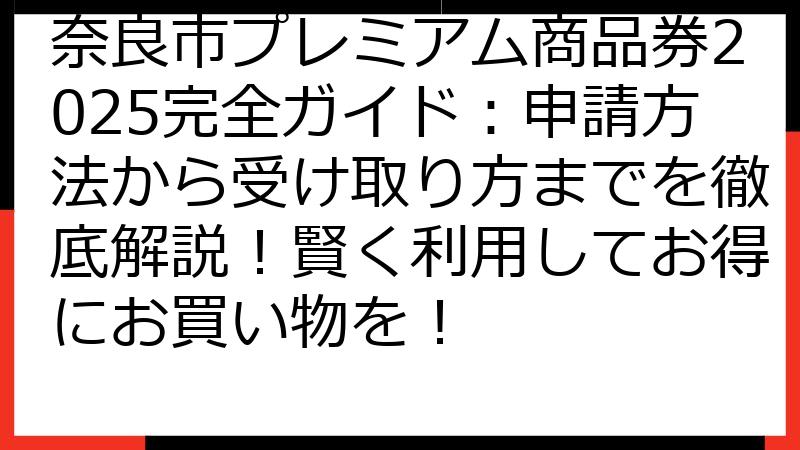 奈良市プレミアム商品券2025完全ガイド：申請方法から受け取り方までを徹底解説！賢く利用してお得にお買い物を！