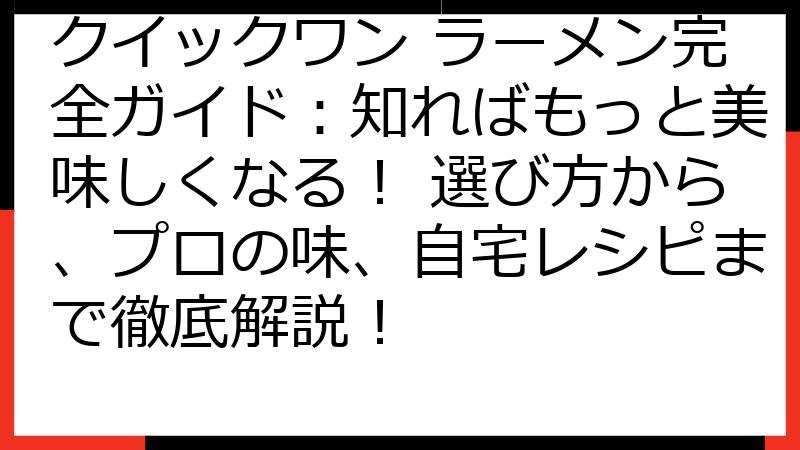 クイックワン ラーメン完全ガイド：知ればもっと美味しくなる！ 選び方から、プロの味、自宅レシピまで徹底解説！