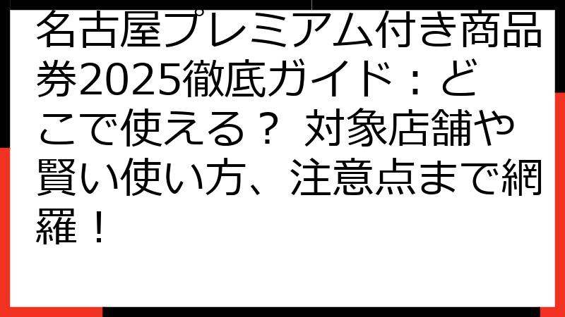 名古屋プレミアム付き商品券2025徹底ガイド：どこで使える？ 対象店舗や賢い使い方、注意点まで網羅！