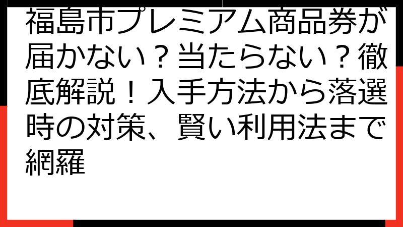 福島市プレミアム商品券が届かない？当たらない？徹底解説！入手方法から落選時の対策、賢い利用法まで網羅